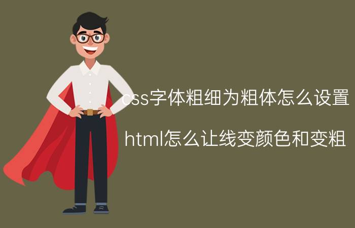 css字体粗细为粗体怎么设置 html怎么让线变颜色和变粗？